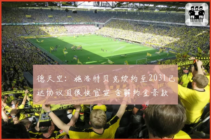 德天空:施洛特贝克续约至2031已达协议且很快官宣 含解约金条款