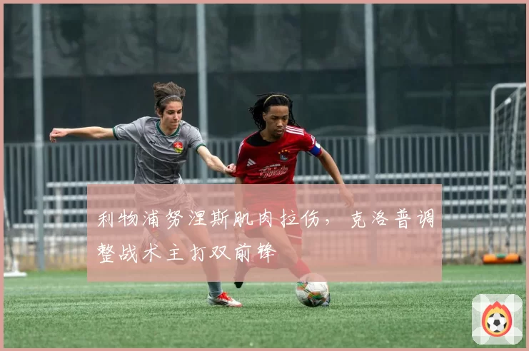利物浦努涅斯肌肉拉伤，克洛普调整战术主打双前锋