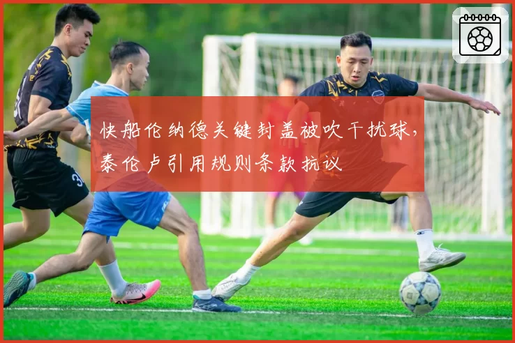 快船伦纳德关键封盖被吹干扰球，泰伦卢引用规则条款抗议