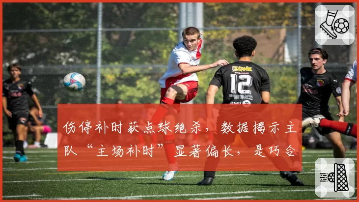 伤停补时获点球绝杀，数据揭示主队“主场补时”显著偏长，是巧合吗？