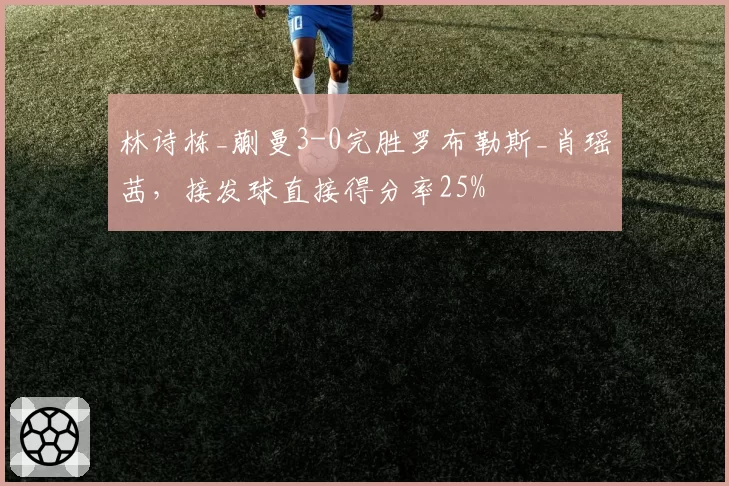 林诗栋_蒯曼3-0完胜罗布勒斯_肖瑶茜，接发球直接得分率25%