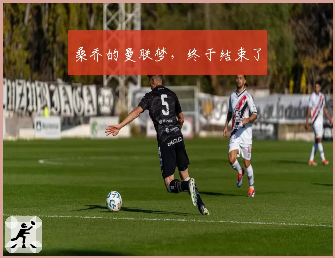 桑乔的曼联梦,终于结束了