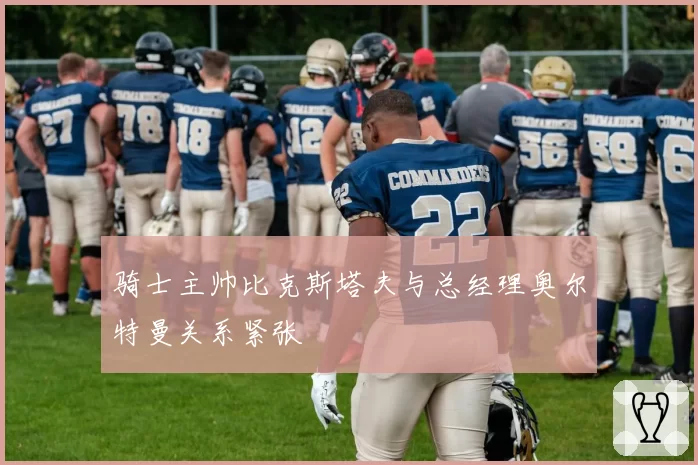 骑士主帅比克斯塔夫与总经理奥尔特曼关系紧张