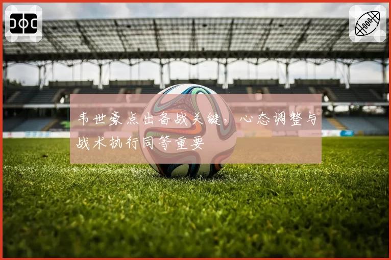 韦世豪点出备战关键，心态调整与战术执行同等重要