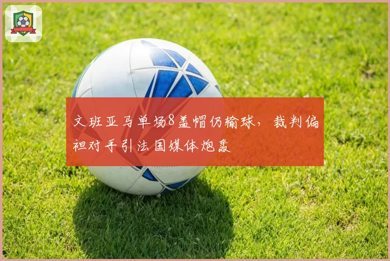 文班亚马单场8盖帽仍输球，裁判偏袒对手引法国媒体炮轰