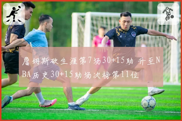 詹姆斯砍生涯第7场30+15助 升至NBA历史30+15助场次榜第11位