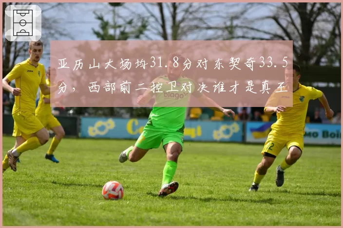 亚历山大场均31.8分对东契奇33.5分，西部前二控卫对决谁才是真王？