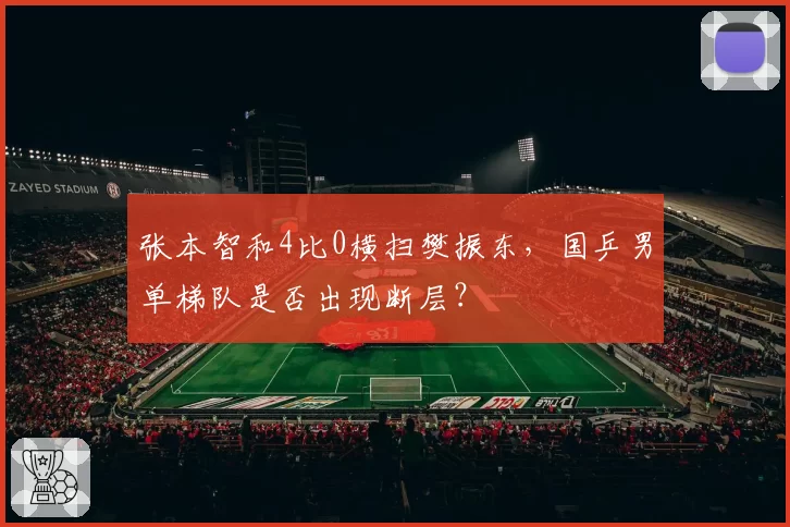 张本智和4比0横扫樊振东，国乒男单梯队是否出现断层？