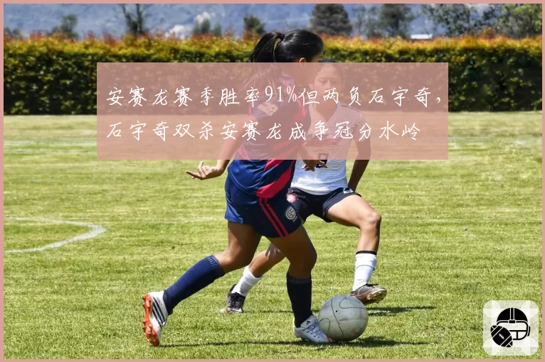 安赛龙赛季胜率91%但两负石宇奇,石宇奇双杀安赛龙成争冠分水岭