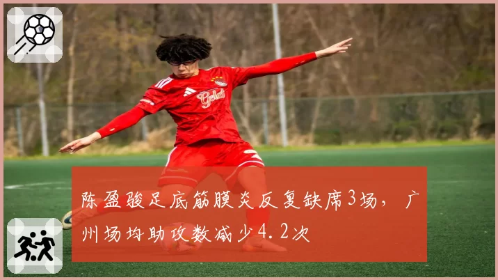 陈盈骏足底筋膜炎反复缺席3场，广州场均助攻数减少4.2次
