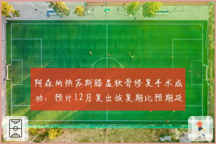 阿森纳热苏斯膝盖软骨修复手术成功，预计12月复出恢复期比预期延长2个月