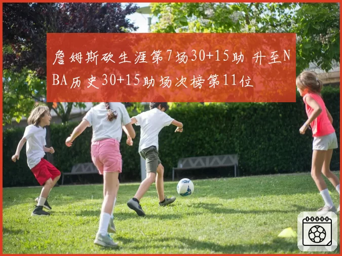 詹姆斯砍生涯第7场30+15助 升至NBA历史30+15助场次榜第11位